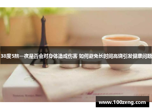 38度5熬一夜是否会对身体造成伤害 如何避免长时间高烧引发健康问题 38度5熬一夜是否会对身体造成伤害 如何避免长时间高烧引发健康问题