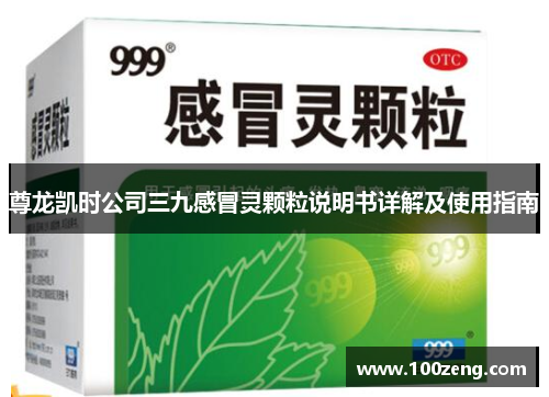 尊龙凯时公司三九感冒灵颗粒说明书详解及使用指南 尊龙凯时公司三九感冒灵颗粒说明书详解及使用指南