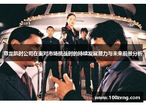 尊龙凯时公司在面对市场挑战时的持续发展潜力与未来前景分析 尊龙凯时公司在面对市场挑战时的持续发展潜力与未来前景分析