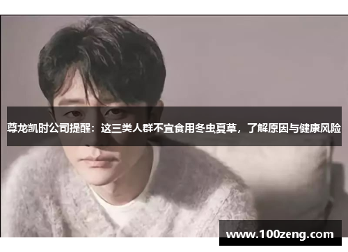 尊龙凯时公司提醒:这三类人群不宜食用冬虫夏草,了解原因与健康风险 尊龙凯时公司提醒:这三类人群不宜食用冬虫夏草,了解原因与健康风险