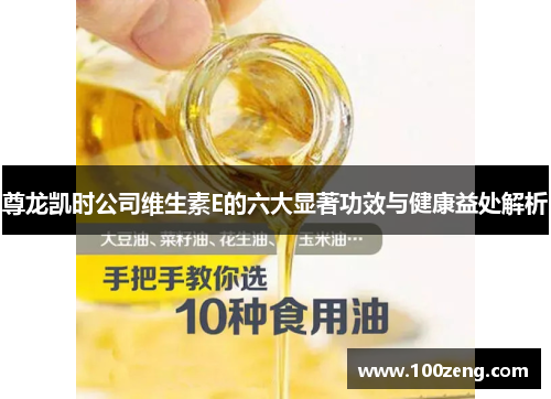 尊龙凯时公司维生素E的六大显著功效与健康益处解析 尊龙凯时公司维生素E的六大显著功效与健康益处解析