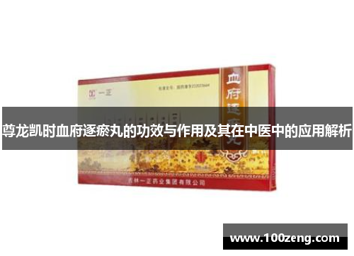 尊龙凯时血府逐瘀丸的功效与作用及其在中医中的应用解析 尊龙凯时血府逐瘀丸的功效与作用及其在中医中的应用解析