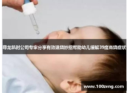 尊龙凯时公司专家分享有效退烧妙招帮助幼儿缓解39度高烧症状
