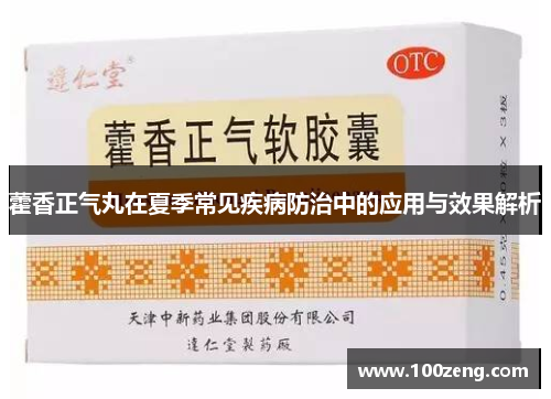 藿香正气丸在夏季常见疾病防治中的应用与效果解析 藿香正气丸在夏季常见疾病防治中的应用与效果解析