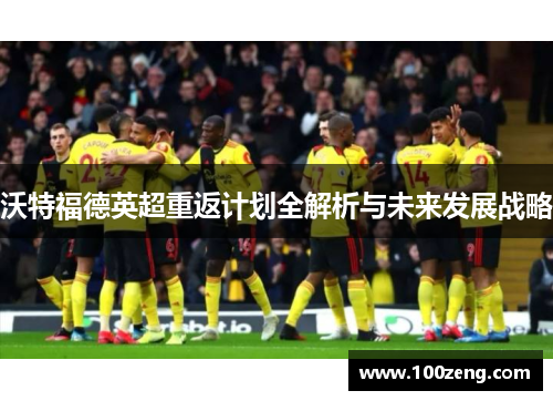 沃特福德英超重返计划全解析与未来发展战略
